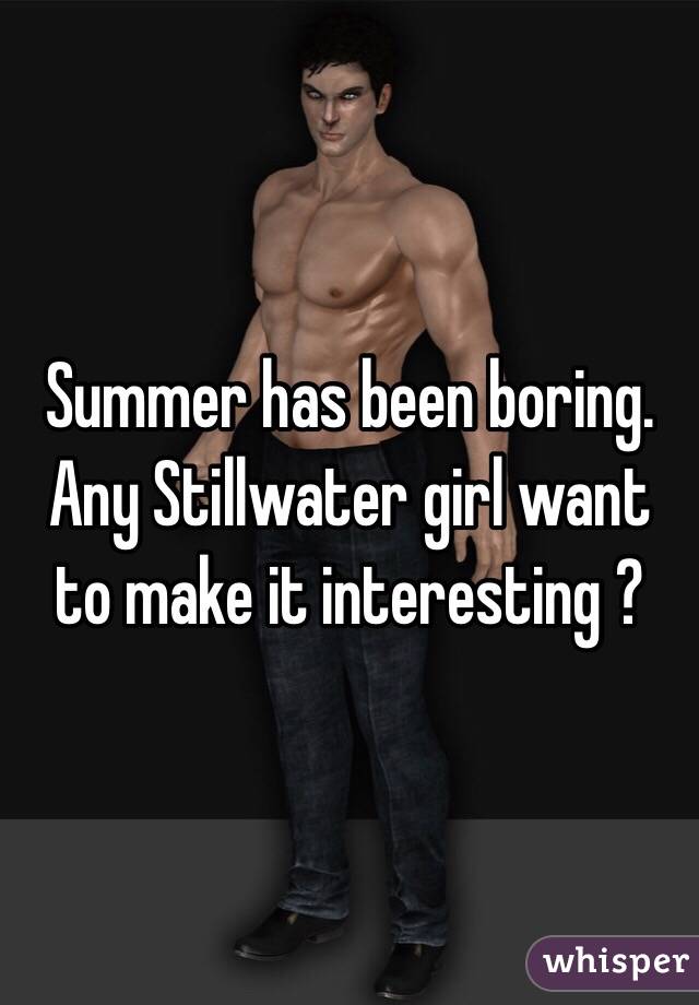 Summer has been boring. Any Stillwater girl want to make it interesting ? 