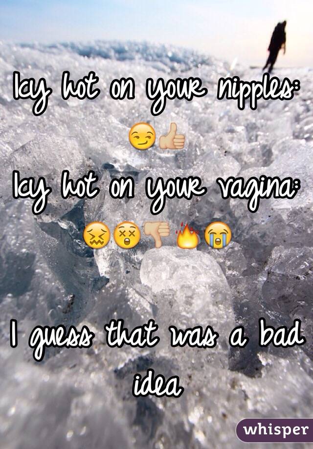 Icy hot on your nipples: 😏👍🏼
Icy hot on your vagina:     😖😲👎🏼🔥😭

I guess that was a bad idea