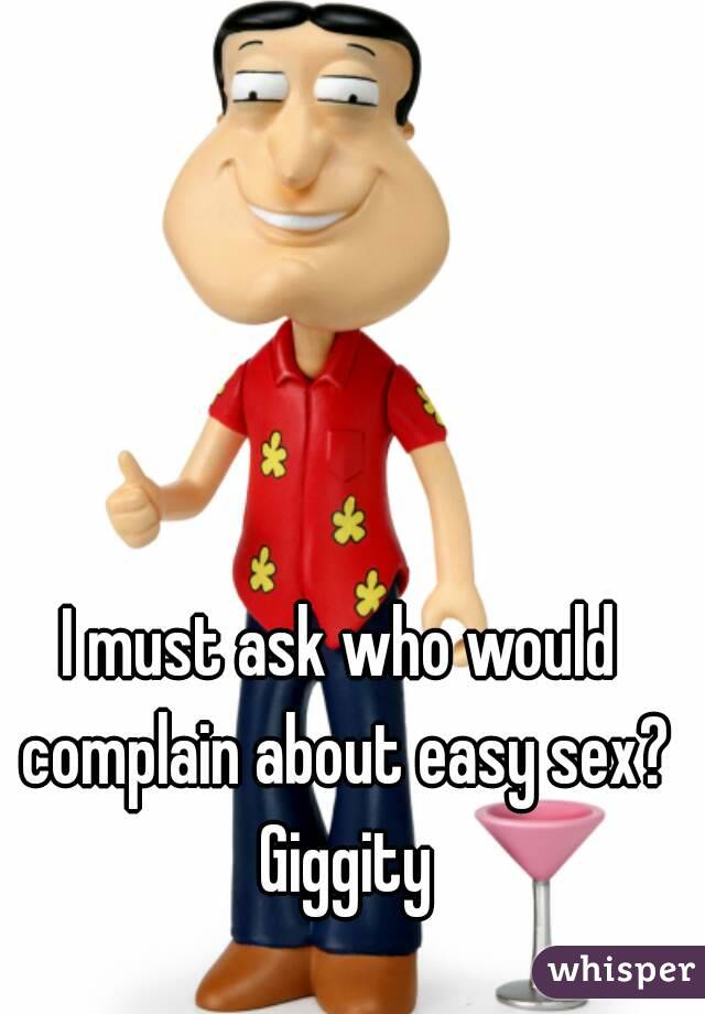 I must ask who would complain about easy sex? Giggity