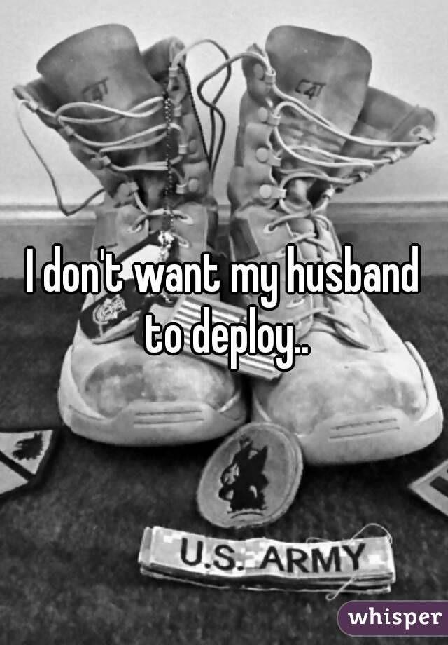 I don't want my husband to deploy..