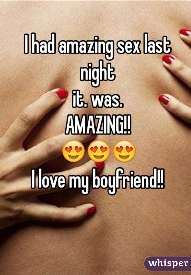 I had amazing sex last night
it. was.
AMAZING!!
😍😍😍
I love my boyfriend!!