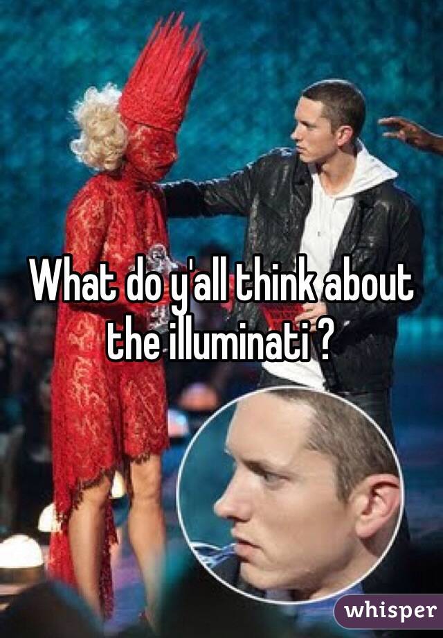 What do y'all think about the illuminati ?