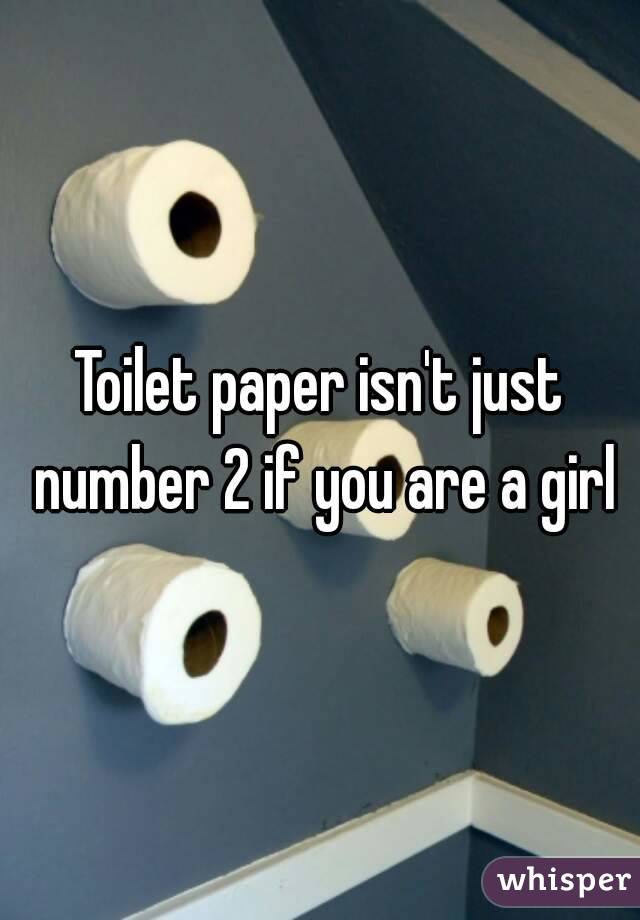 Toilet paper isn't just number 2 if you are a girl