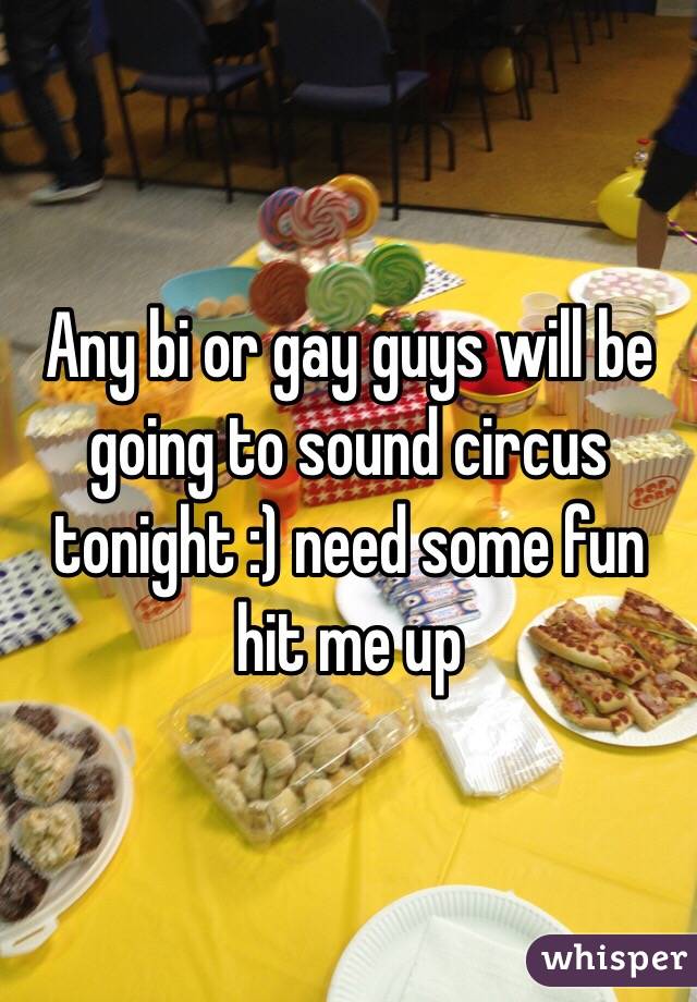 Any bi or gay guys will be going to sound circus tonight :) need some fun hit me up 