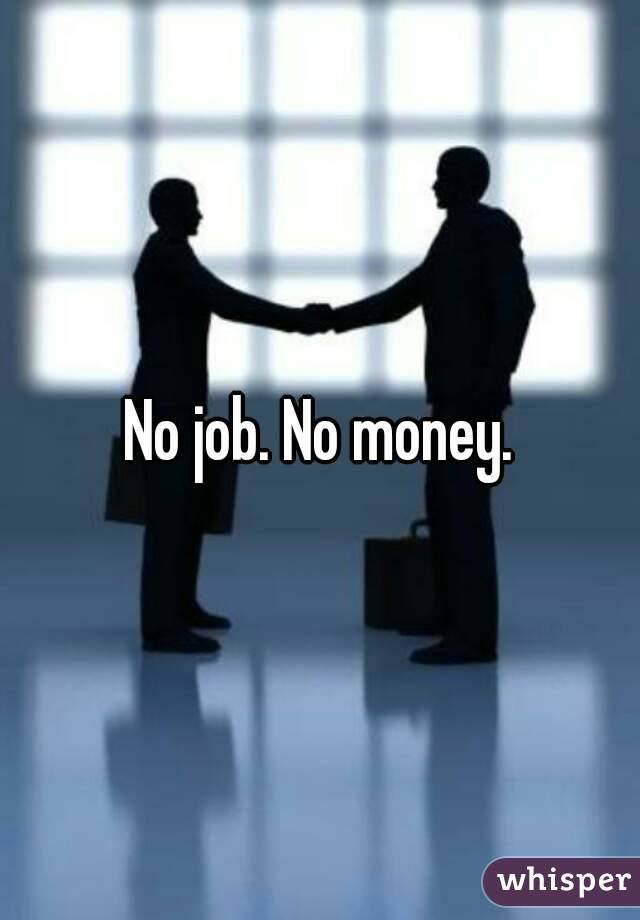 No job. No money.
