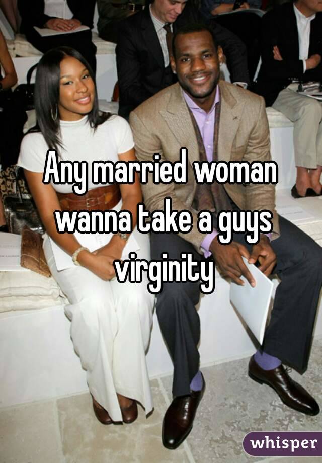 Any married woman wanna take a guys virginity