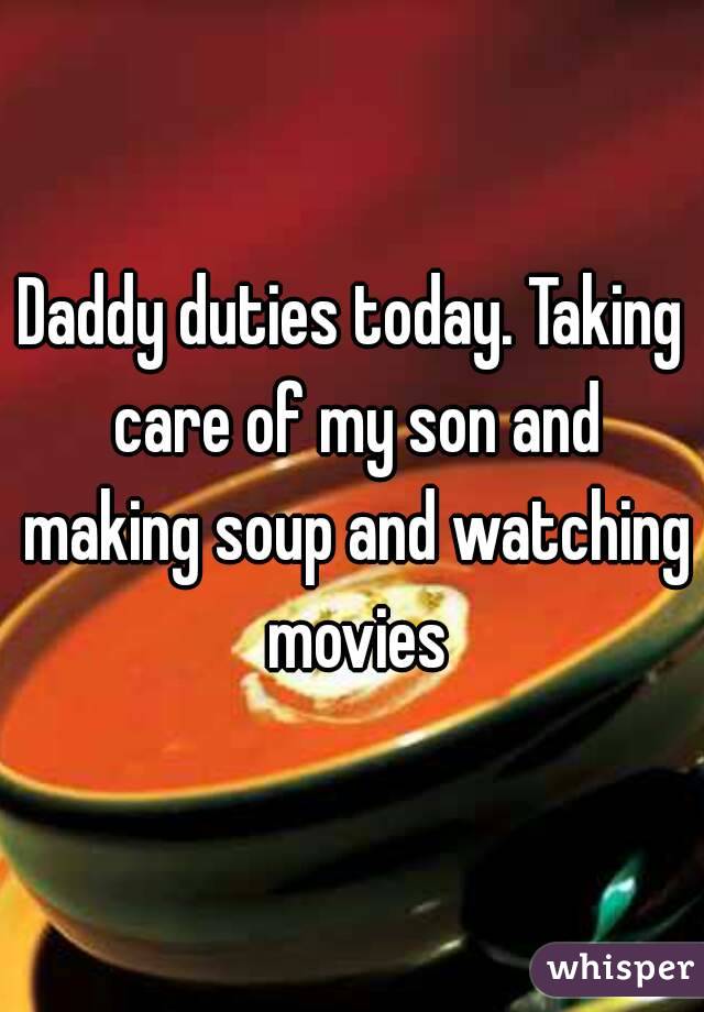 Daddy duties today. Taking care of my son and making soup and watching movies