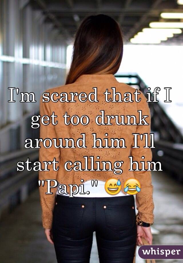 I'm scared that if I get too drunk around him I'll start calling him "Papi." 😅😂