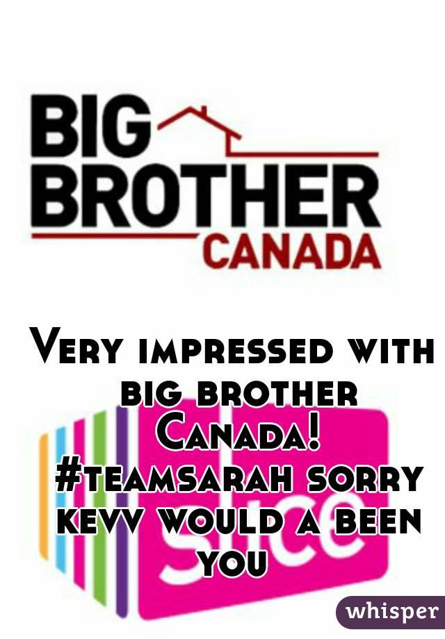 Very impressed with big brother Canada! #teamsarah sorry kevv would a been you 