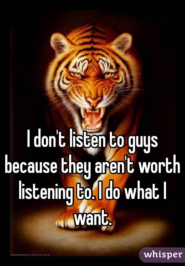 I don't listen to guys because they aren't worth listening to. I do what I want.