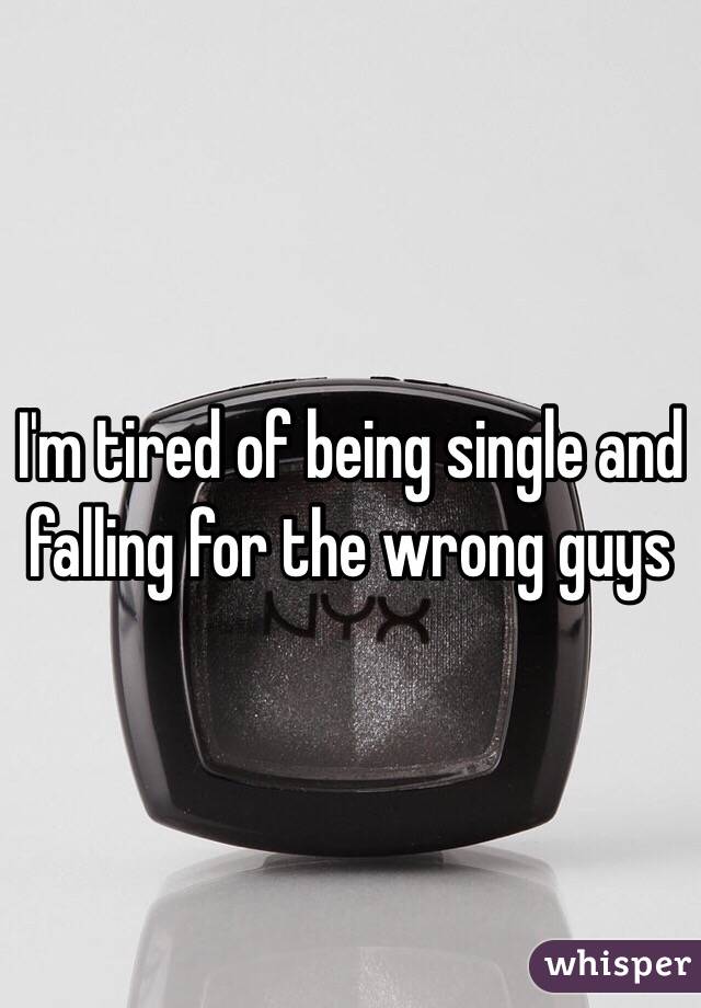 I'm tired of being single and falling for the wrong guys