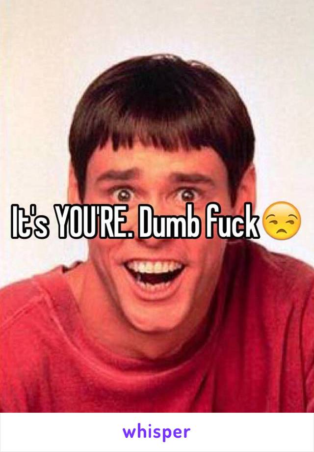 It's YOU'RE. Dumb fuck😒