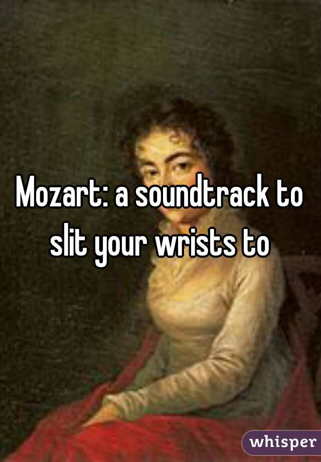 Mozart: a soundtrack to slit your wrists to 