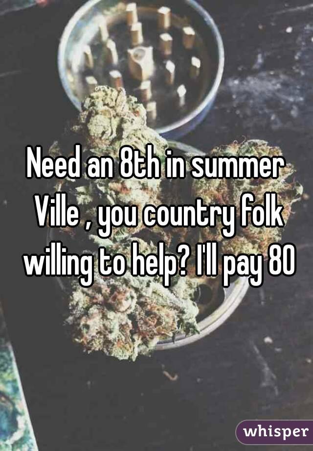 Need an 8th in summer Ville , you country folk willing to help? I'll pay 80