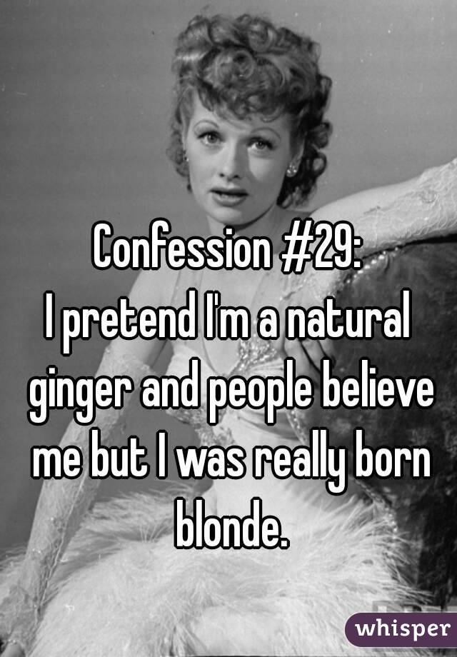 Confession #29:
I pretend I'm a natural ginger and people believe me but I was really born blonde.