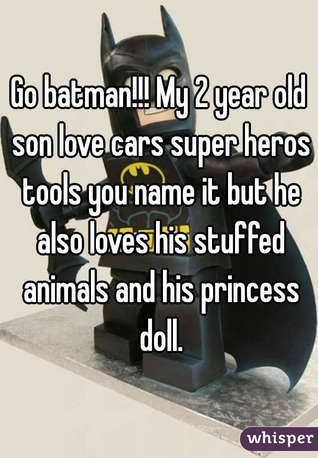 Go batman!!! My 2 year old son love cars super heros tools you name it but he also loves his stuffed animals and his princess doll.