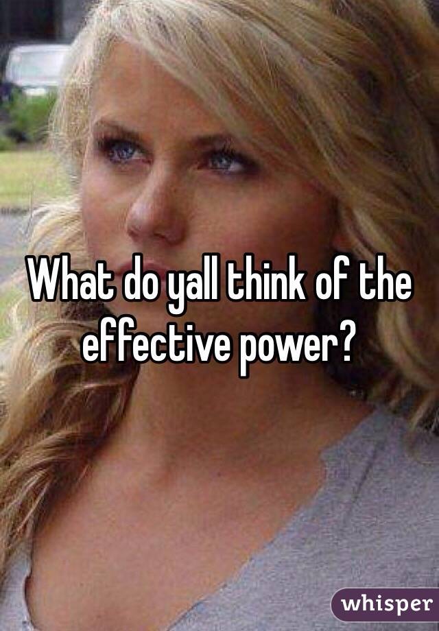 What do yall think of the effective power?