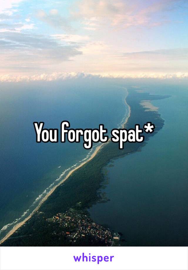 You forgot spat*