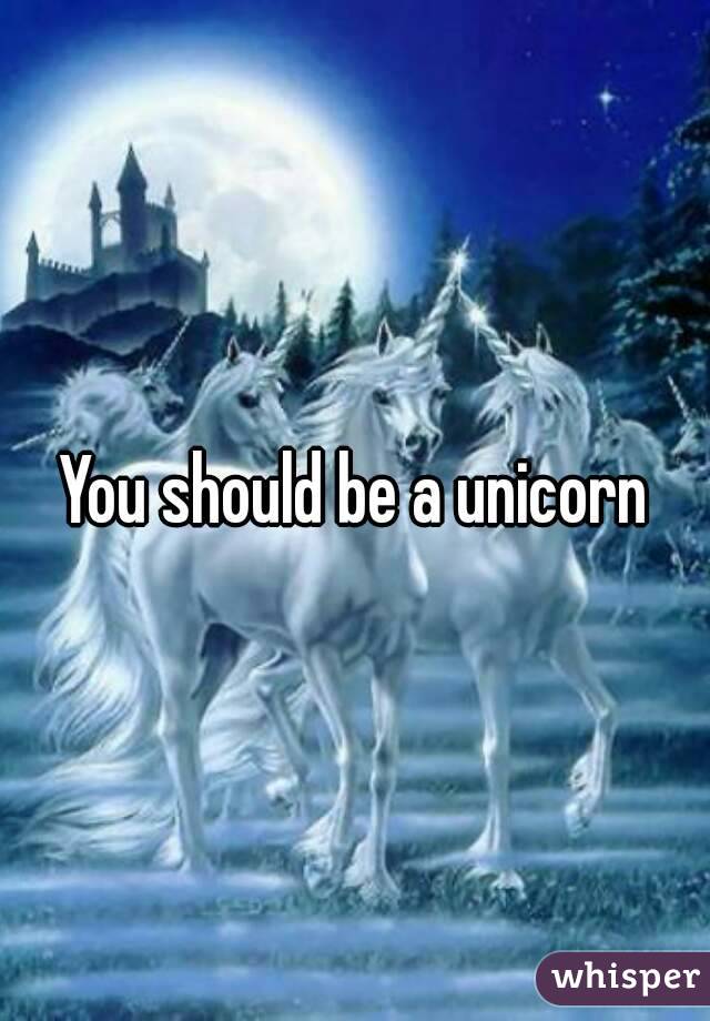 You should be a unicorn