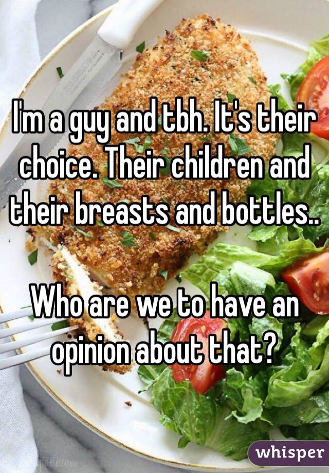 I'm a guy and tbh. It's their choice. Their children and their breasts and bottles.. 

Who are we to have an opinion about that?