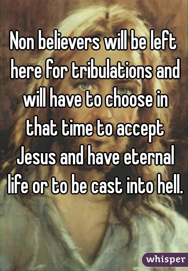 Non believers will be left here for tribulations and will have to choose in that time to accept Jesus and have eternal life or to be cast into hell. 