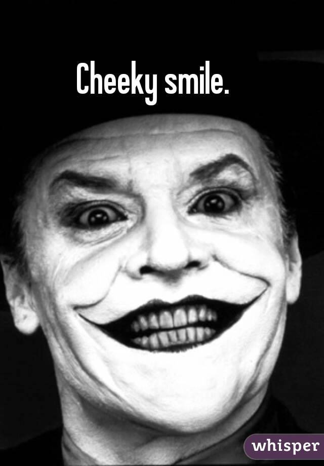 Cheeky smile.