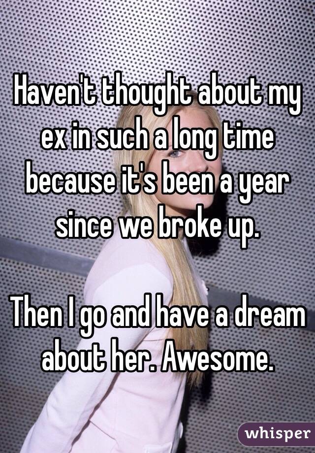 Haven't thought about my ex in such a long time because it's been a year since we broke up.

Then I go and have a dream about her. Awesome. 