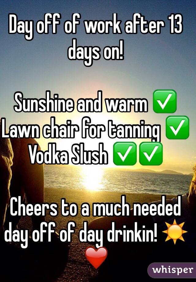 Day off of work after 13 days on! 

Sunshine and warm ✅
Lawn chair for tanning ✅
Vodka Slush ✅✅

Cheers to a much needed day off of day drinkin! ☀️❤️
