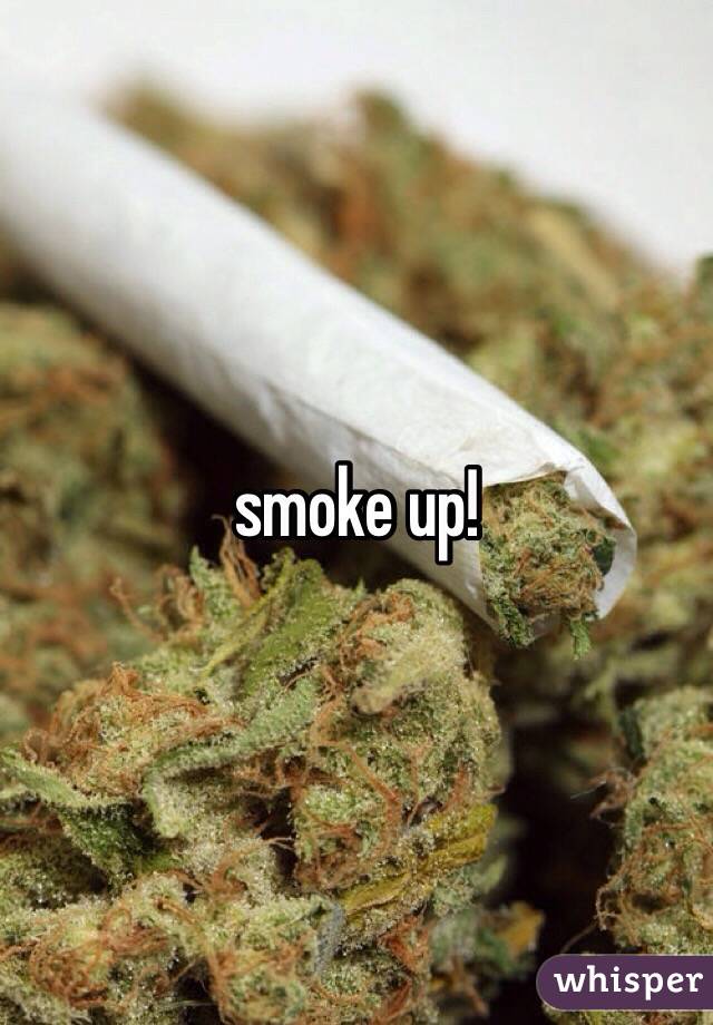 smoke up!