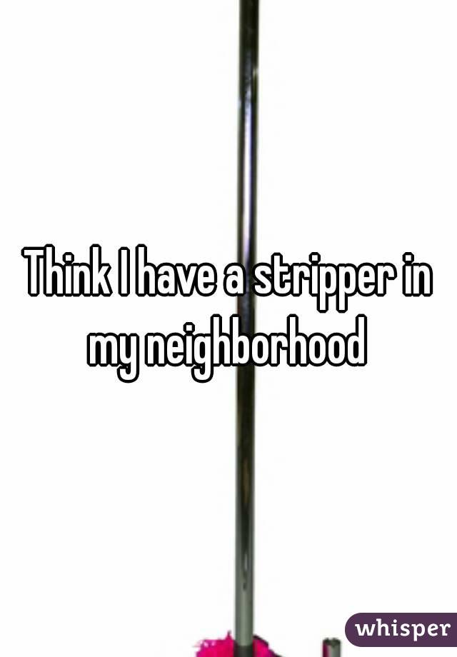 Think I have a stripper in my neighborhood 