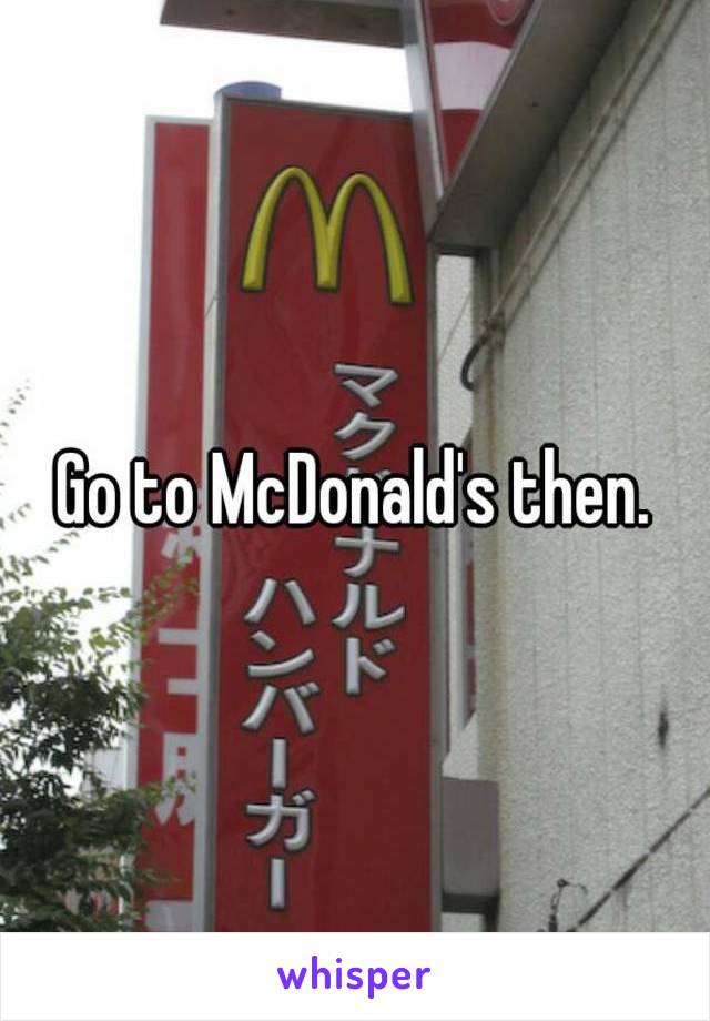 Go to McDonald's then.