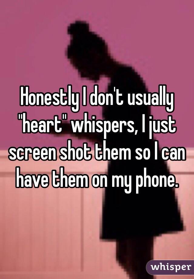 Honestly I don't usually "heart" whispers, I just screen shot them so I can have them on my phone. 