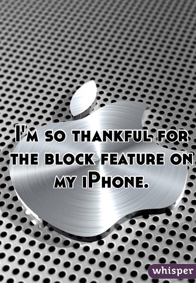 I'm so thankful for the block feature on my iPhone. 
