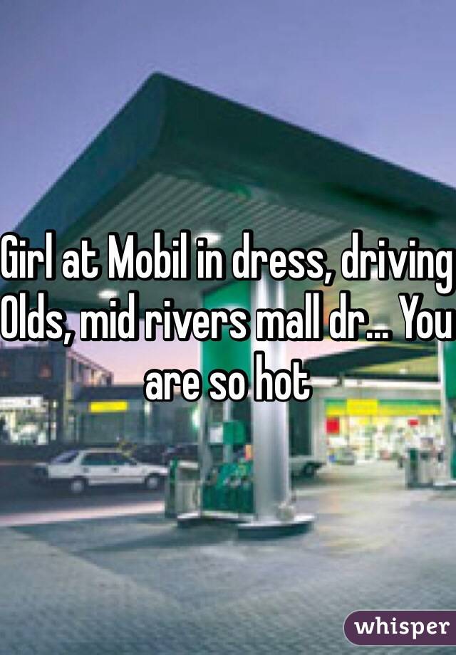 Girl at Mobil in dress, driving Olds, mid rivers mall dr... You are so hot