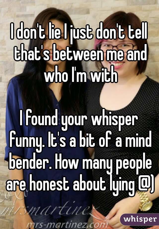 I don't lie I just don't tell that's between me and who I'm with

I found your whisper funny. It's a bit of a mind bender. How many people are honest about lying @)