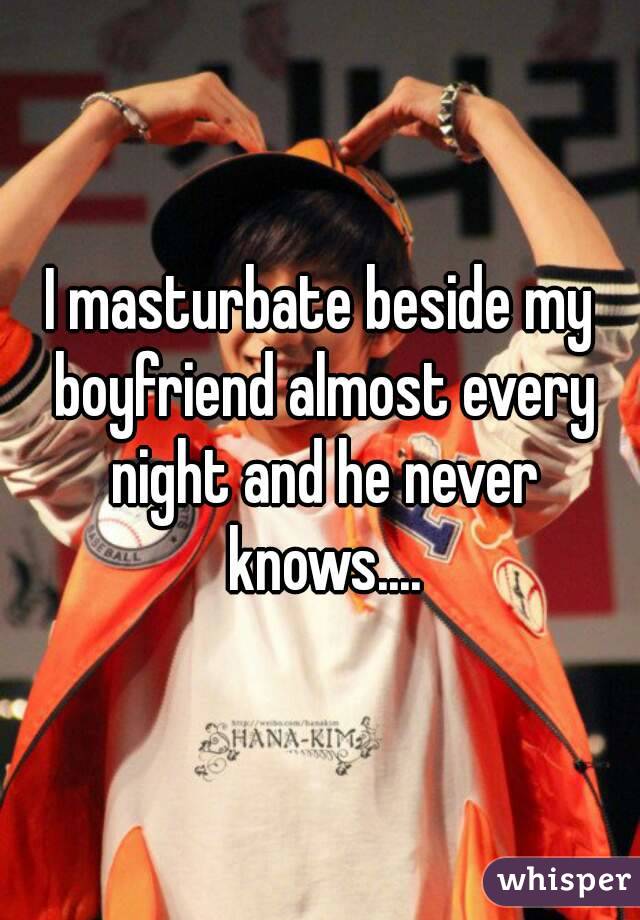 I masturbate beside my boyfriend almost every night and he never knows....