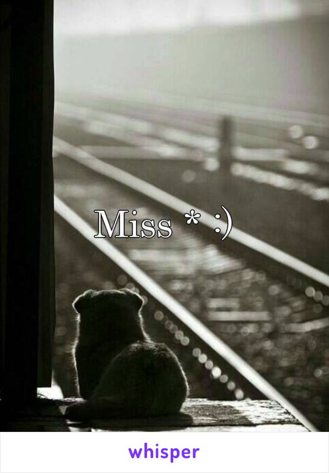 Miss * :)