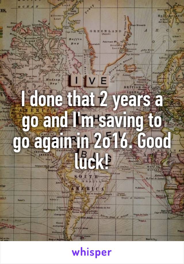 I done that 2 years a go and I'm saving to go again in 2o16. Good luck!