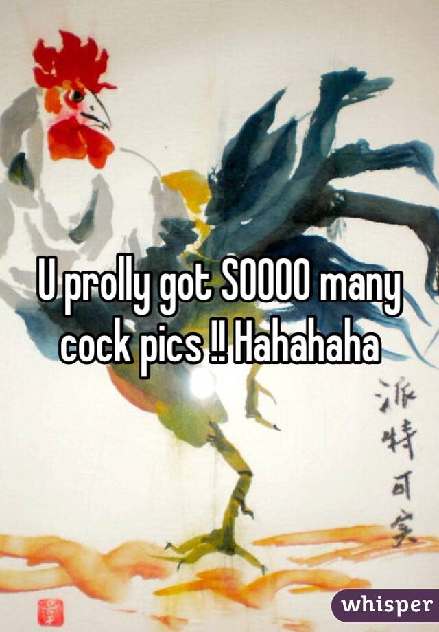 U prolly got SOOOO many cock pics !! Hahahaha