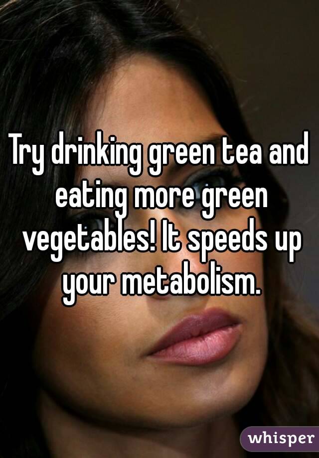 Try drinking green tea and eating more green vegetables! It speeds up your metabolism.
