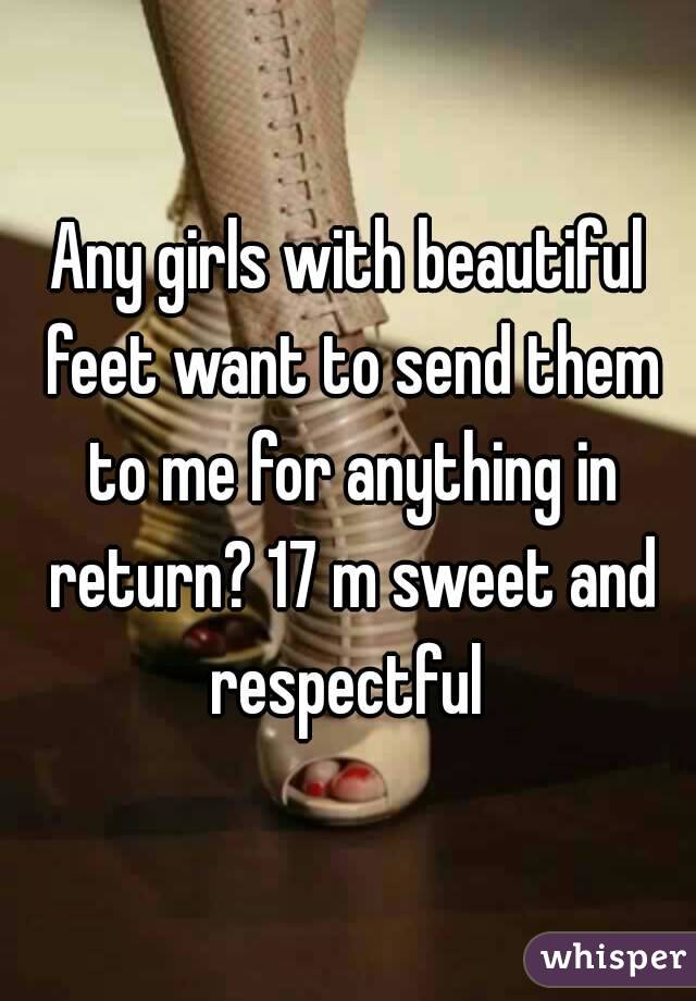 Any girls with beautiful feet want to send them to me for anything in return? 17 m sweet and respectful 