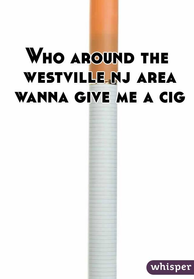 Who around the westville nj area wanna give me a cig