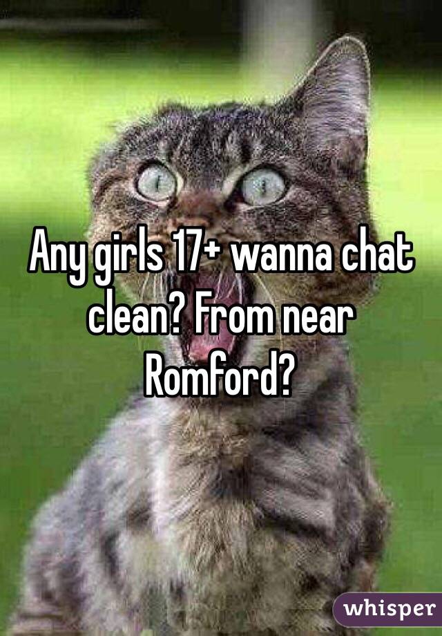 Any girls 17+ wanna chat clean? From near Romford?
