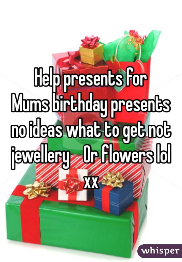 Help presents for
Mums birthday presents no ideas what to get not jewellery    Or flowers lol xx 