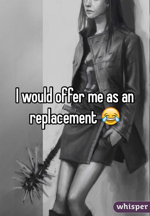 I would offer me as an replacement 😂