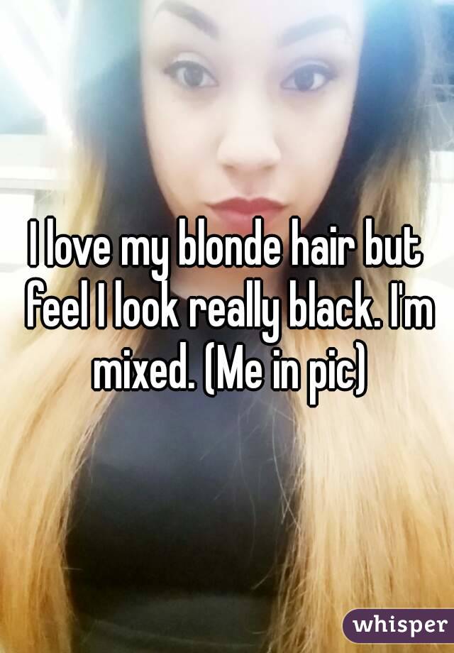 I love my blonde hair but feel I look really black. I'm mixed. (Me in pic)