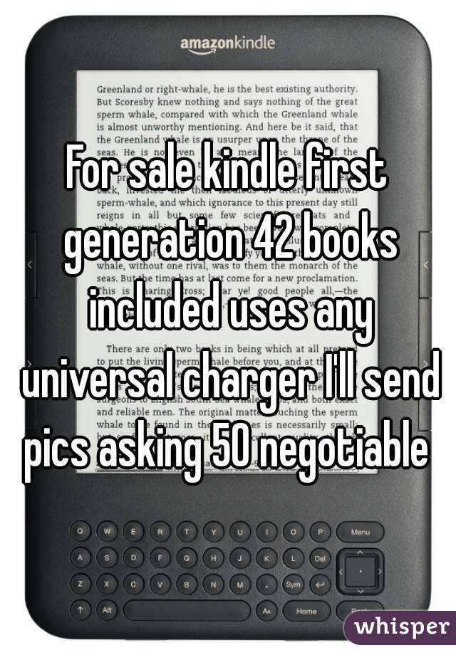 For sale kindle first generation 42 books included uses any universal charger I'll send pics asking 50 negotiable 