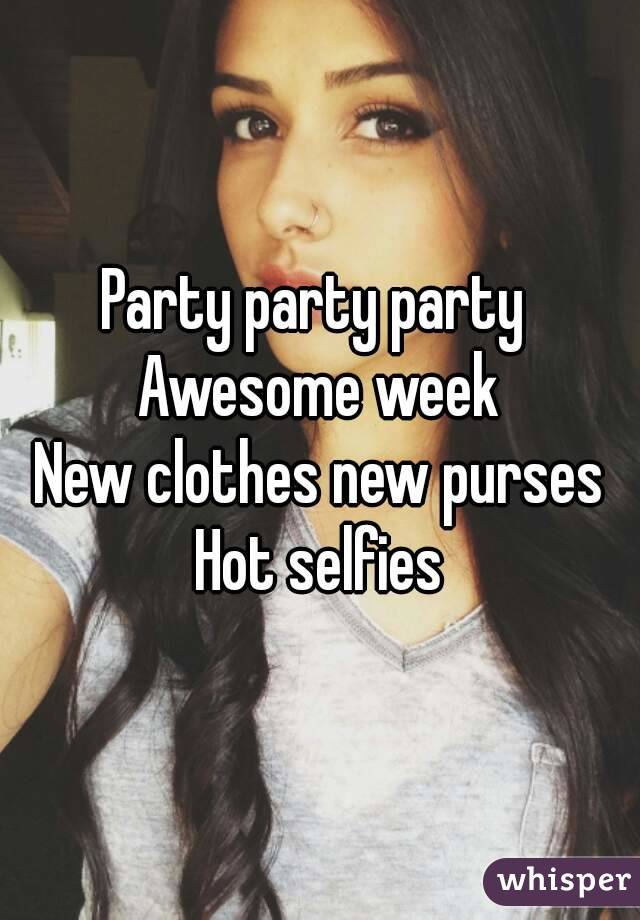 Party party party 
Awesome week
New clothes new purses
Hot selfies