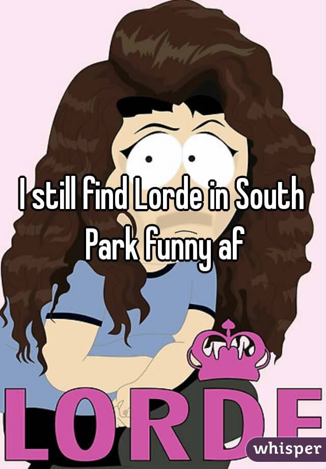 I still find Lorde in South Park funny af