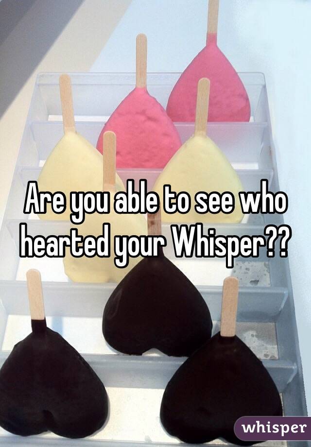 Are you able to see who hearted your Whisper??